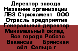 Директор завода › Название организации ­ ЛВЗ Стрижамент, ООО › Отрасль предприятия ­ Генеральный директор › Минимальный оклад ­ 1 - Все города Работа » Вакансии   . Брянская обл.,Сельцо г.